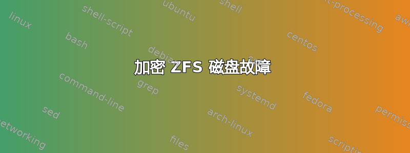 加密 ZFS 磁盘故障