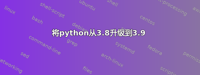 将python从3.8升级到3.9