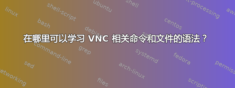 在哪里可以学习 VNC 相关命令和文件的语法？