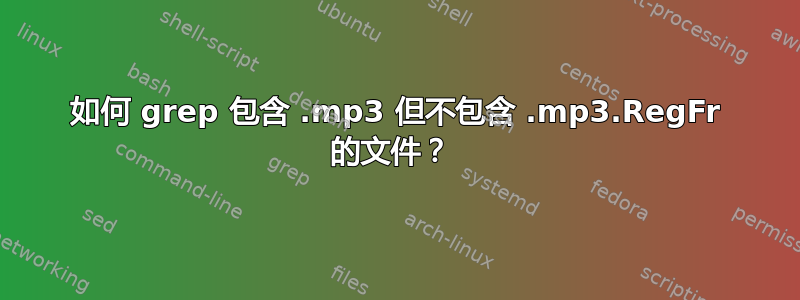 如何 grep 包含 .mp3 但不包含 .mp3.RegFr 的文件？ 