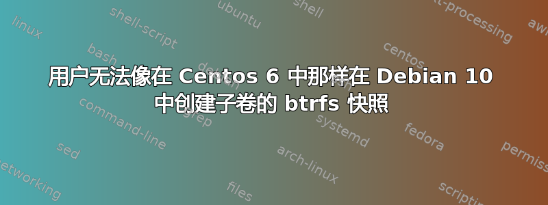 用户无法像在 Centos 6 中那样在 Debian 10 中创建子卷的 btrfs 快照