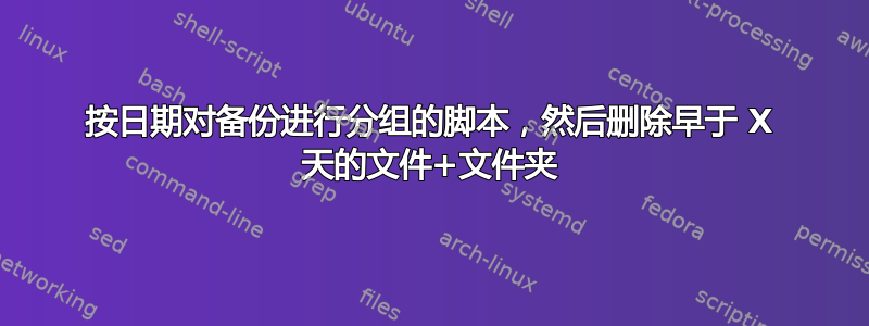 按日期对备份进行分组的脚本，然后删除早于 X 天的文件+文件夹