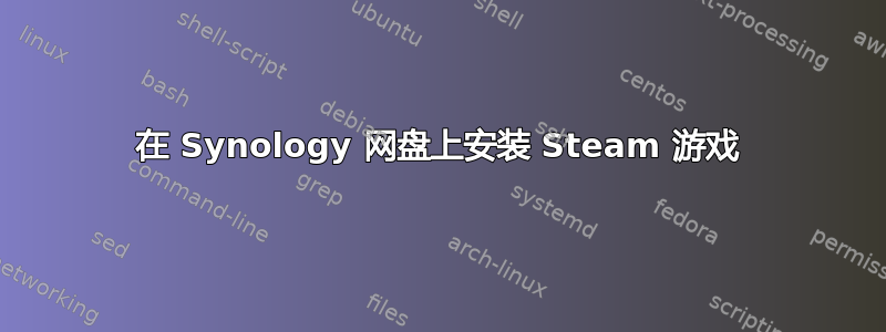 在 Synology 网盘上安装 Steam 游戏