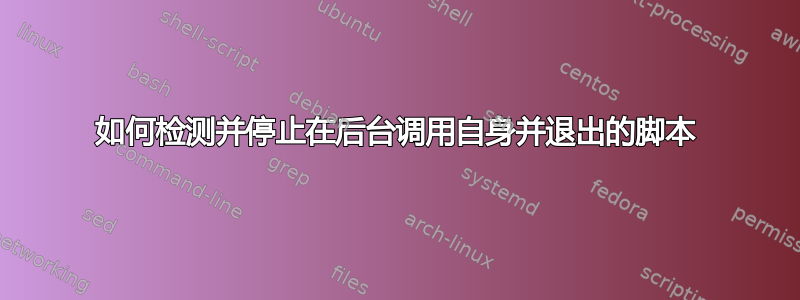 如何检测并停止在后台调用自身并退出的脚本