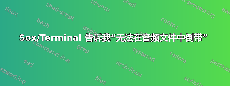 Sox/Terminal 告诉我“无法在音频文件中倒带”