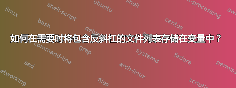 如何在需要时将包含反斜杠的文件列表存储在变量中？