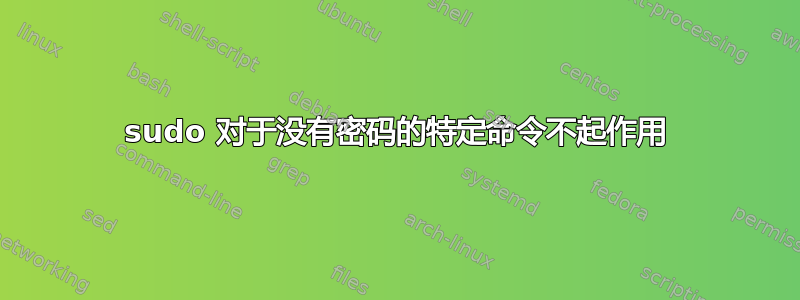 sudo 对于没有密码的特定命令不起作用