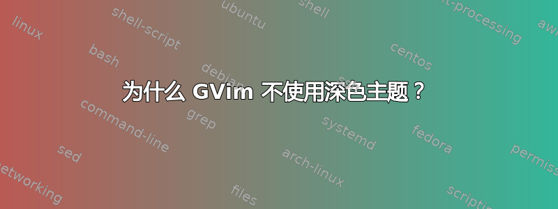 为什么 GVim 不使用深色主题？