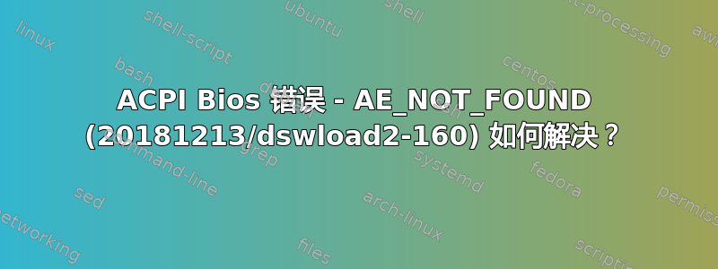 ACPI Bios 错误 - AE_NOT_FOUND (20181213/dswload2-160) 如何解决？