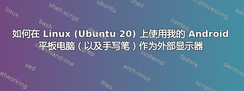 如何在 Linux (Ubuntu 20) 上使用我的 Android 平板电脑（以及手写笔）作为外部显示器