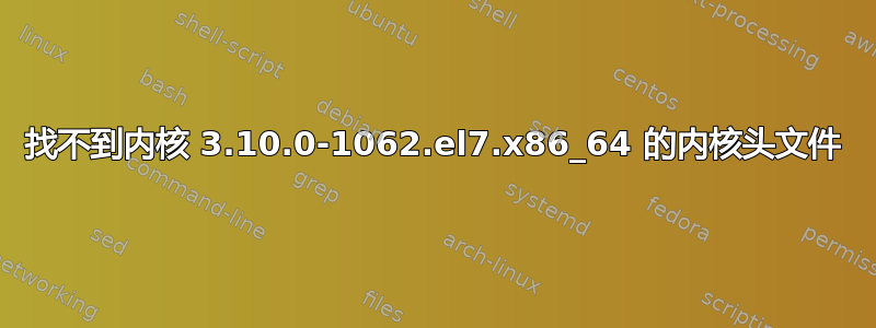 找不到内核 3.10.0-1062.el7.x86_64 的内核头文件