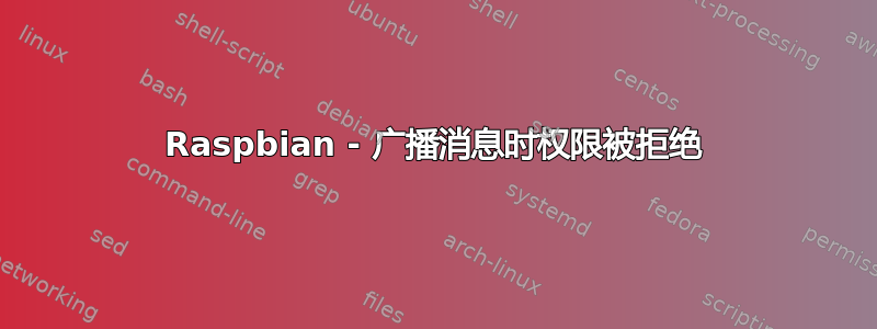 Raspbian - 广播消息时权限被拒绝