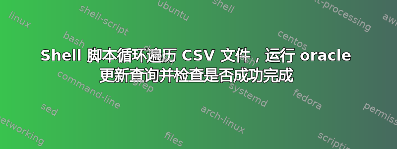 Shell 脚本循环遍历 CSV 文件，运行 oracle 更新查询并检查是否成功完成