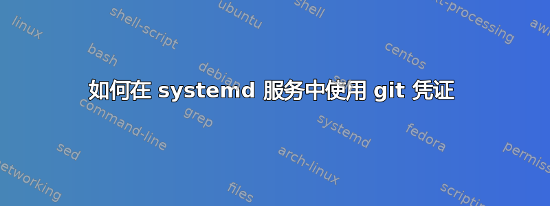 如何在 systemd 服务中使用 git 凭证