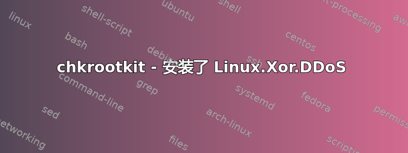 chkrootkit - 安装了 Linux.Xor.DDoS