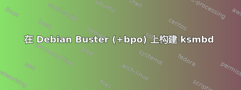 在 Debian Buster (+bpo) 上构建 ksmbd