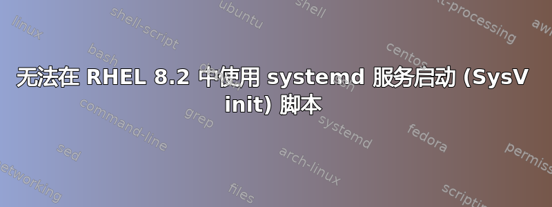 无法在 RHEL 8.2 中使用 systemd 服务启动 (SysV init) 脚本