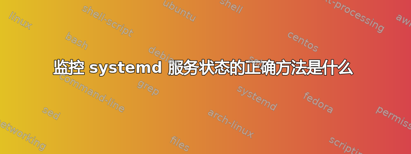 监控 systemd 服务状态的正确方法是什么