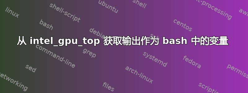 从 intel_gpu_top 获取输出作为 bash 中的变量