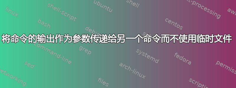 将命令的输出作为参数传递给另一个命令而不使用临时文件