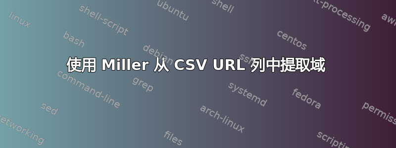 使用 Miller 从 CSV URL 列中提取域