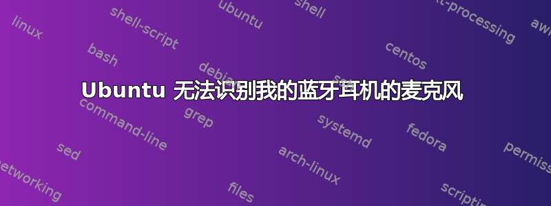 Ubuntu 无法识别我的蓝牙耳机的麦克风