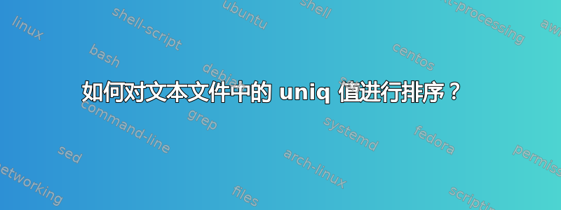 如何对文本文件中的 uniq 值进行排序？ 