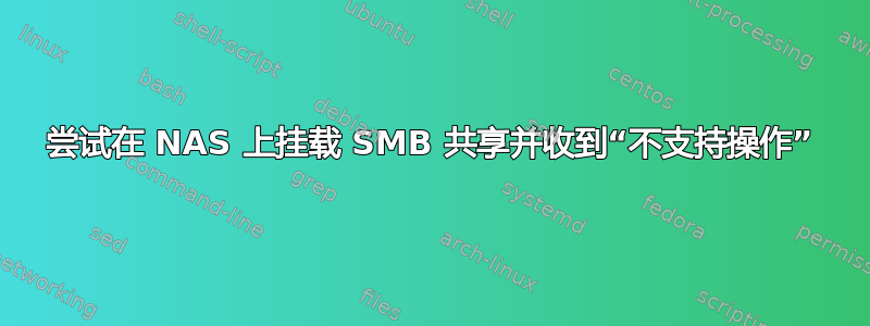 尝试在 NAS 上挂载 SMB 共享并收到“不支持操作”