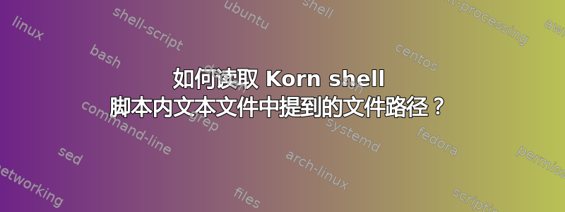 如何读取 Korn shell 脚本内文本文件中提到的文件路径？