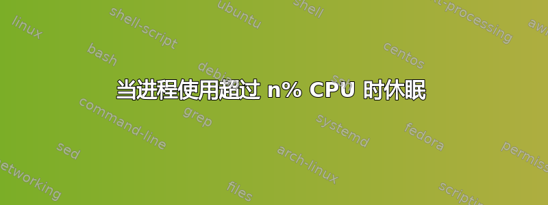 当进程使用超过 n% CPU 时休眠