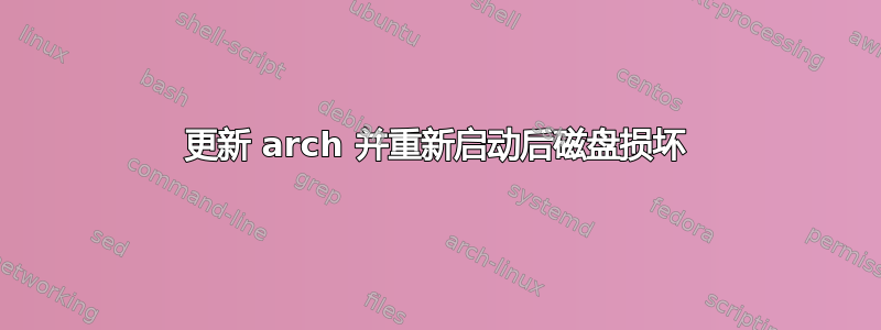 更新 arch 并重新启动后磁盘损坏