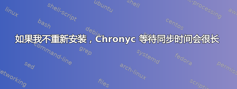 如果我不重新安装，Chronyc 等待同步时间会很长