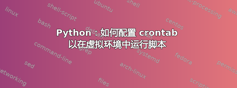 Python：如何配置 crontab 以在虚拟环境中运行脚本