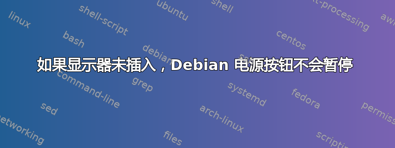 如果显示器未插入，Debian 电源按钮不会暂停