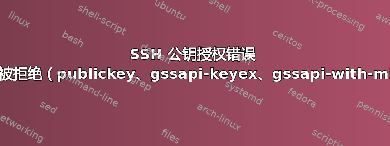 SSH 公钥授权错误 权限被拒绝（publickey、gssapi-keyex、gssapi-with-mic）