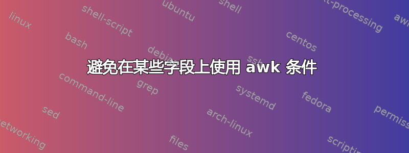 避免在某些字段上使用 awk 条件