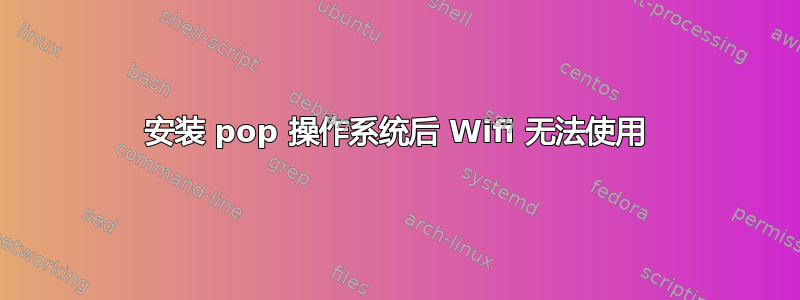 安装 pop 操作系统后 Wifi 无法使用