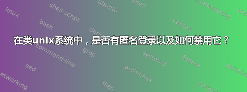 在类unix系统中，是否有匿名登录以及如何禁用它？