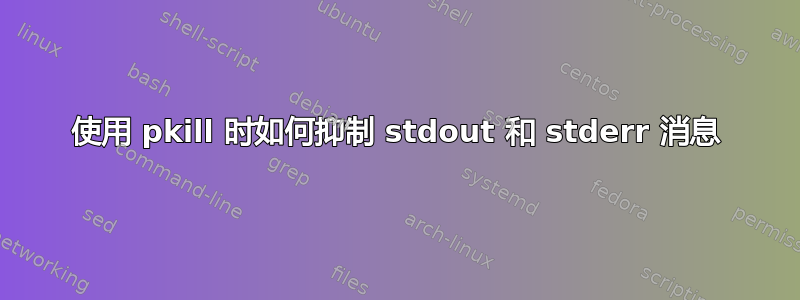 使用 pkill 时如何抑制 stdout 和 stderr 消息