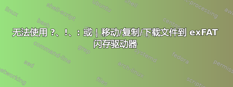 无法使用 ?、!、: 或 | 移动/复制/下载文件到 exFAT 闪存驱动器