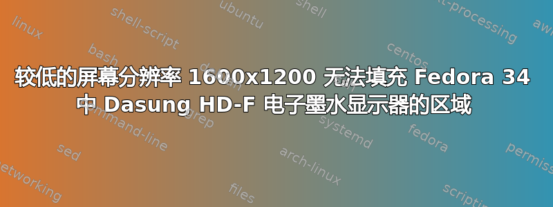 较低的屏幕分辨率 1600x1200 无法填充 Fedora 34 中 Dasung HD-F 电子墨水显示器的区域