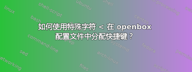 如何使用特殊字符 < 在 openbox 配置文件中分配快捷键？