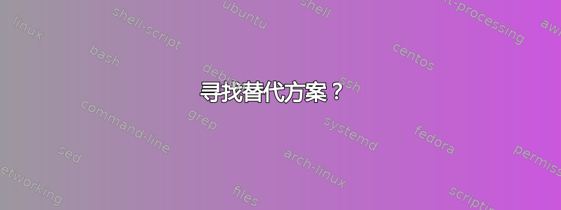 寻找替代方案？ 