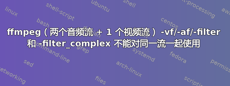 ffmpeg（两个音频流 + 1 个视频流） -vf/-af/-filter 和 -filter_complex 不能对同一流一起使用