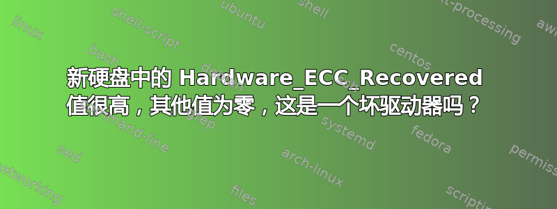 新硬盘中的 Hardware_ECC_Recovered 值很高，其他值为零，这是一个坏驱动器吗？