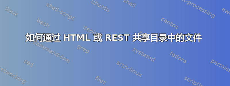 如何通过 HTML 或 REST 共享目录中的文件