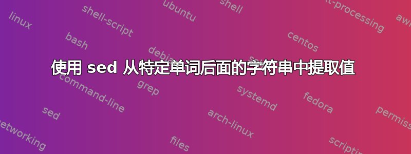 使用 sed 从特定单词后面的字符串中提取值