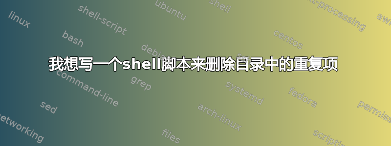 我想写一个shell脚本来删除目录中的重复项