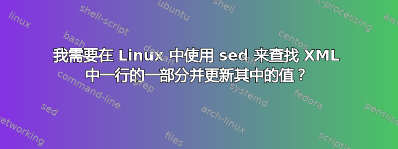 我需要在 Linux 中使用 sed 来查找 XML 中一行的一部分并更新其中的值？