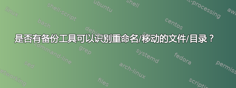 是否有备份工具可以识别重命名/移动的文件/目录？ 